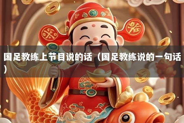 国足教练上节目说的话（国足教练说的一句话）