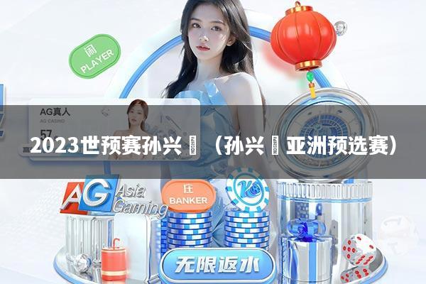 2023世预赛孙兴慜（孙兴慜亚洲预选赛）