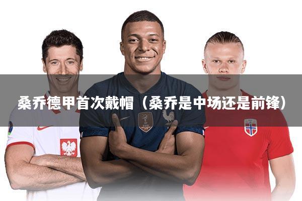 桑乔德甲首次戴帽（桑乔是中场还是前锋）