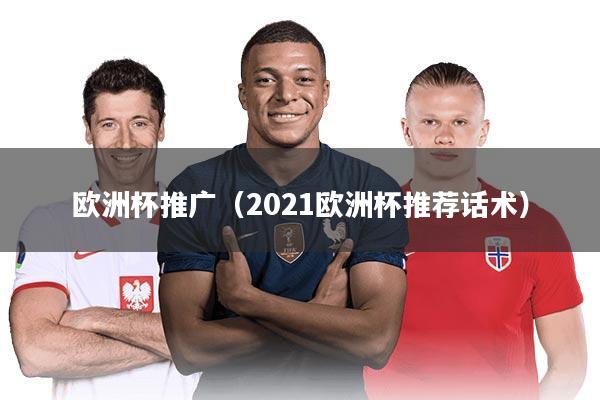 欧洲杯推广（2021欧洲杯推荐话术）