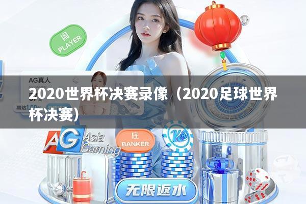 2020世界杯决赛录像（2020足球世界杯决赛）