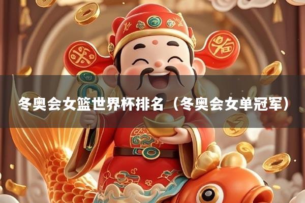 冬奥会女篮世界杯排名(冬奥会女单冠军)