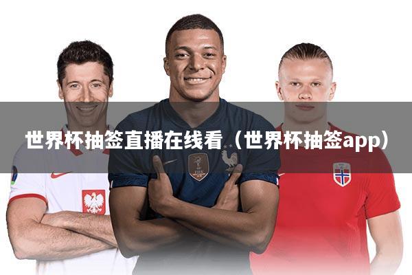 世界杯抽签直播在线看（世界杯抽签app）