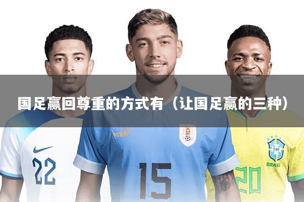 国足赢回尊重的方式有（让国足赢的三种）