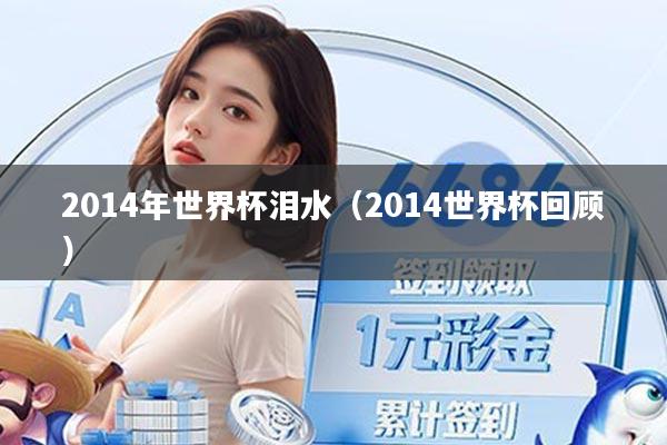 详细阅读:2014年世界杯泪水(2014世界杯回顾) 2014年世界杯泪水(2014世界杯回顾)