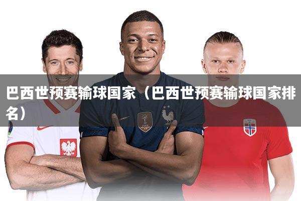 详细阅读:巴西世预赛输球国家(巴西世预赛输球国家排名) 巴西世预赛输球国家(巴西世预赛输球国家排名)