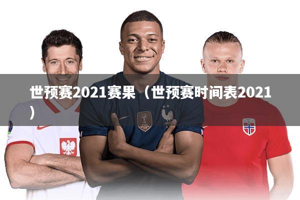 详细阅读:世预赛2021赛果(世预赛时间表2021) 世预赛2021赛果(世预赛时间表2021)